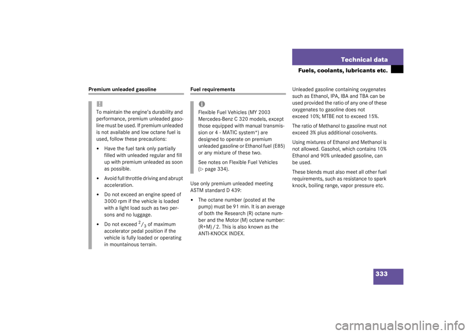 MERCEDES-BENZ C320 4MATIC 2003 W203 Owners Manual 333 Technical data
Fuels, coolants, lubricants etc.
Premium unleaded gasoline
Fuel requirements
Use only premium unleaded meeting 
ASTM standard D 439:
The octane number (posted at the 
pump) must be