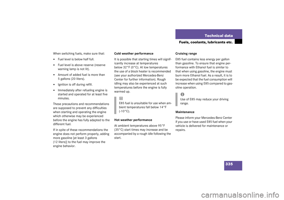 MERCEDES-BENZ C320 2003 W203 Owners Guide 335 Technical data
Fuels, coolants, lubricants etc.
When switching fuels, make sure that:
Fuel level is below half full.

Fuel level is above reserve (reserve 
warning lamp is not lit).

Amount of 