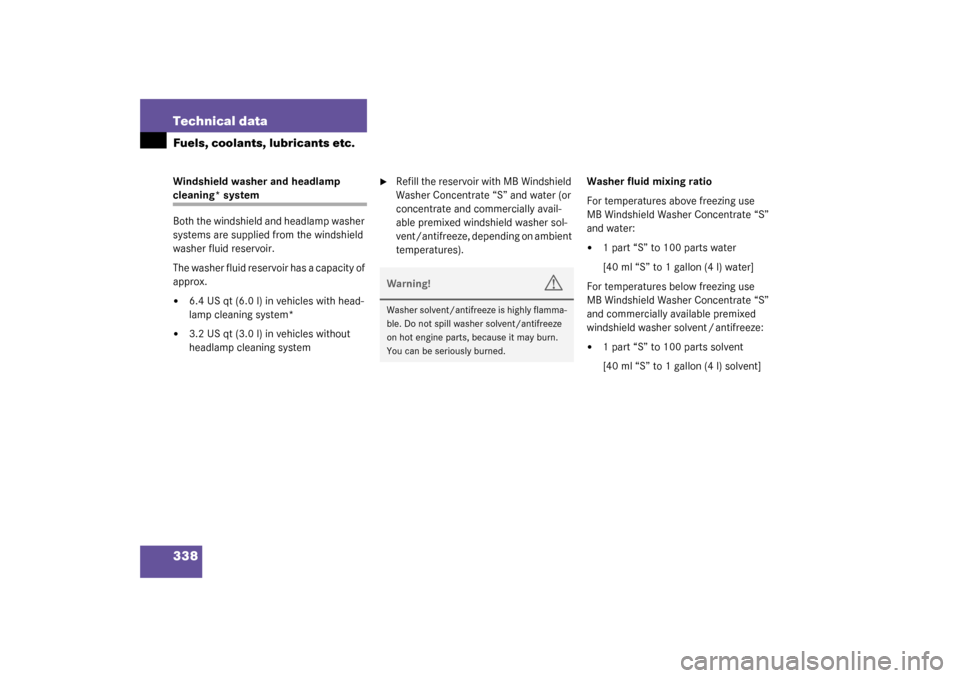 MERCEDES-BENZ C320 4MATIC 2003 W203 Owners Manual 338 Technical dataFuels, coolants, lubricants etc.Windshield washer and headlamp cleaning* system
Both the windshield and headlamp washer 
systems are supplied from the windshield 
washer fluid reserv