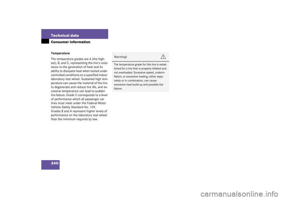 MERCEDES-BENZ C320 2003 W203 User Guide 340 Technical dataConsumer informationTemperature
The temperature grades are A (the high-
est), B, and C, representing the tire’s resis-
tance to the generation of heat and its 
ability to dissipate