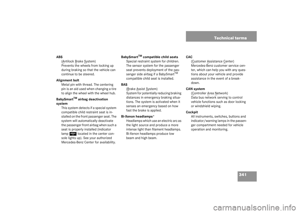 MERCEDES-BENZ C240 2003 W203 Owners Manual 341 Technical terms
ABS
(A
ntilock B
rake S
ystem)
Prevents the wheels from locking up 
during braking so that the vehicle can 
continue to be steered.
Alignment bolt
Metal pin with thread. The center