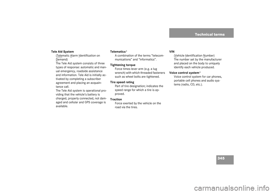 MERCEDES-BENZ C320 2003 W203 Owners Guide 345 Technical terms
Tele Aid System
(T
elematic A
larm I
dentification on 
D
emand)
The Tele Aid system consists of three 
types of response: automatic and man-
ual emergency, roadside assistance 
and