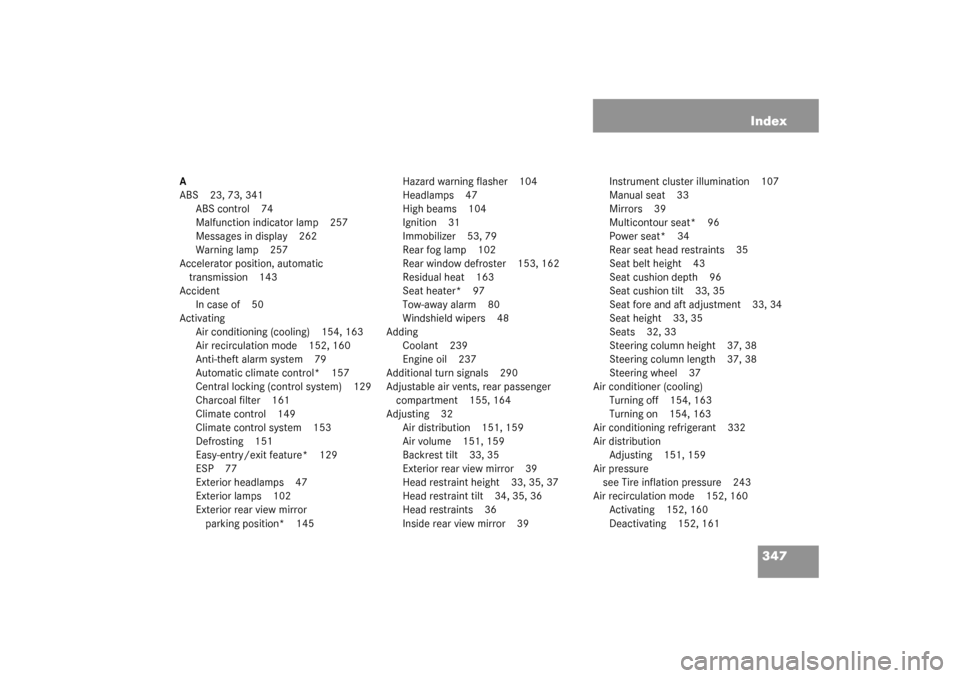 MERCEDES-BENZ C240 2003 W203 Owners Manual 347 Index
A
ABS 23, 73, 341
ABS control 74
Malfunction indicator lamp 257
Messages in display 262
Warning lamp 257
Accelerator position, automatic 
transmission 143
Accident
In case of 50
Activating
A