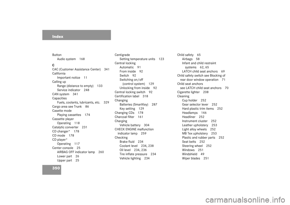 MERCEDES-BENZ C240 2003 W203 Service Manual 350 IndexButton
Audio system 168
C
CAC (Customer Assistance Center) 341
California
Important notice 11
Calling up
Range (distance to empty) 133
Service indicator 248
CAN system 341
Capacities
Fuels, c
