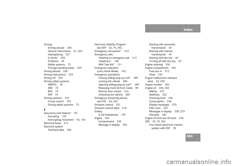 MERCEDES-BENZ C240 2003 W203 Owners Manual 353 Index
Driving
Driving abroad 230
General instructions 41, 223
Hydroplaning 227
In winter 228
Problems 49
Safety systems 73
Through standing water 229
Driving abroad 230
Driving instructions 223
Dr