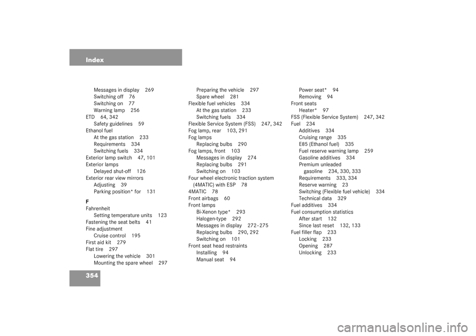 MERCEDES-BENZ C240 2003 W203 Owners Guide 354 Index
Messages in display 269
Switching off 76
Switching on 77
Warning lamp 256
ETD 64, 342
Safety guidelines 59
Ethanol fuel
At the gas station 233
Requirements 334
Switching fuels 334
Exterior l