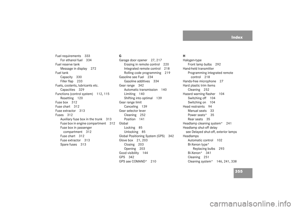 MERCEDES-BENZ C240 2003 W203 Service Manual 355 Index
Fuel requirements 333
For ethanol fuel 334
Fuel reserve tank
Message in display 272
Fuel tank
Capacity 330
Filler flap 233
Fuels, coolants, lubricants etc.
Capacities 329
Functions (control 