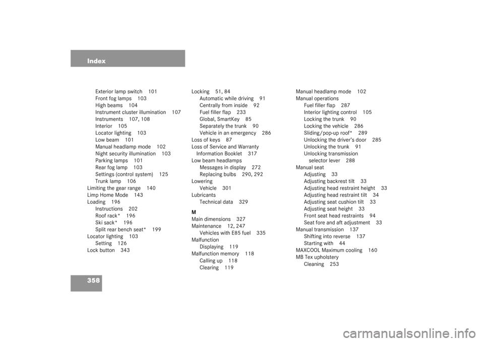 MERCEDES-BENZ C240 2003 W203 Service Manual 358 Index
Exterior lamp switch 101
Front fog lamps 103
High beams 104
Instrument cluster illumination 107
Instruments 107, 108
Interior 105
Locator lighting 103
Low beam 101
Manual headlamp mode 102
N