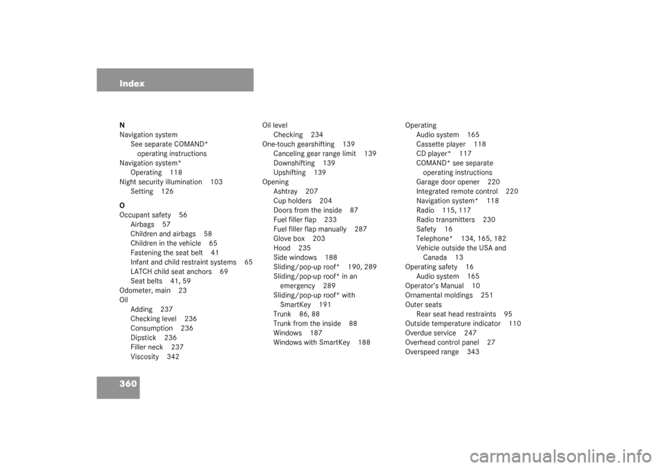 MERCEDES-BENZ C240 2003 W203 Service Manual 360 IndexN
Navigation system
See separate COMAND* 
operating instructions
Navigation system*
Operating 118
Night security illumination 103
Setting 126
O
Occupant safety 56
Airbags 57
Children and airb