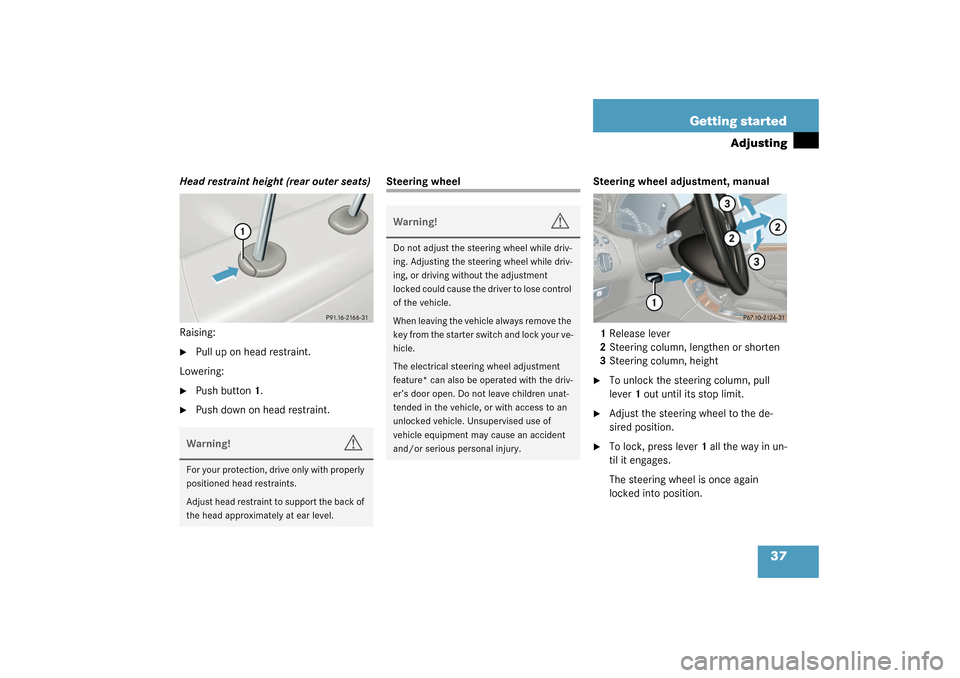 MERCEDES-BENZ C240 2003 W203 Owners Manual 37 Getting started
Adjusting
Head restraint height (rear outer seats)
Raising:
Pull up on head restraint.
Lowering:

Push button1.

Push down on head restraint.
Steering wheel Steering wheel adjust