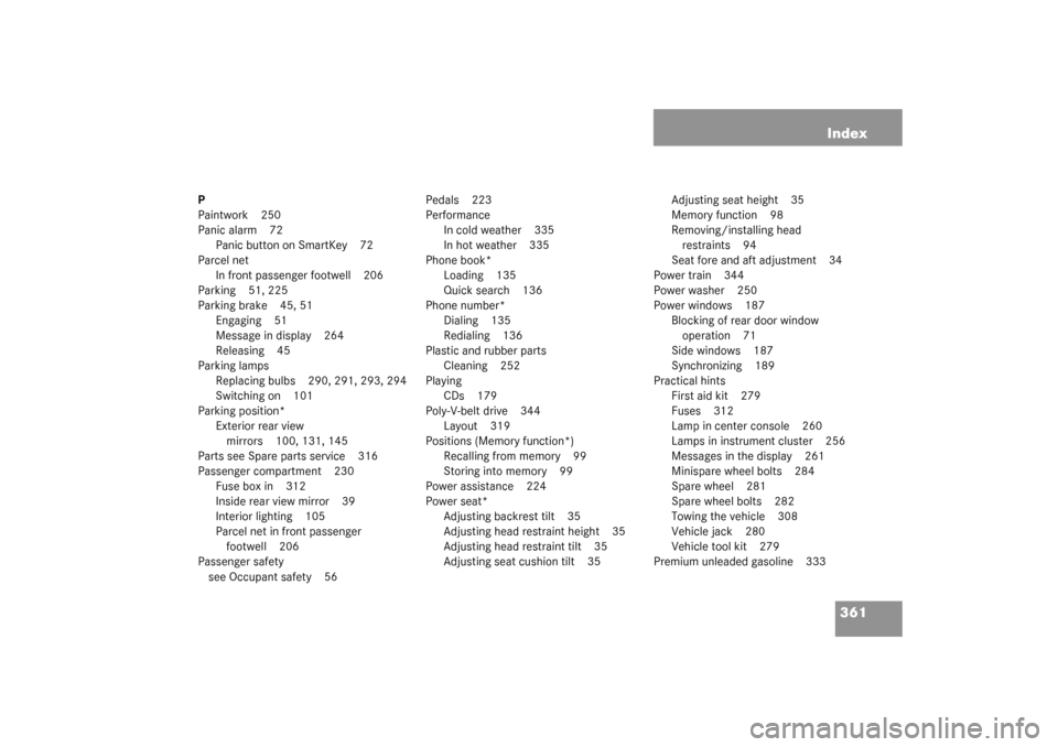 MERCEDES-BENZ C240 2003 W203 Service Manual 361 Index
P
Paintwork 250
Panic alarm 72
Panic button on SmartKey 72
Parcel net
In front passenger footwell 206
Parking 51, 225
Parking brake 45, 51
Engaging 51
Message in display 264
Releasing 45
Par