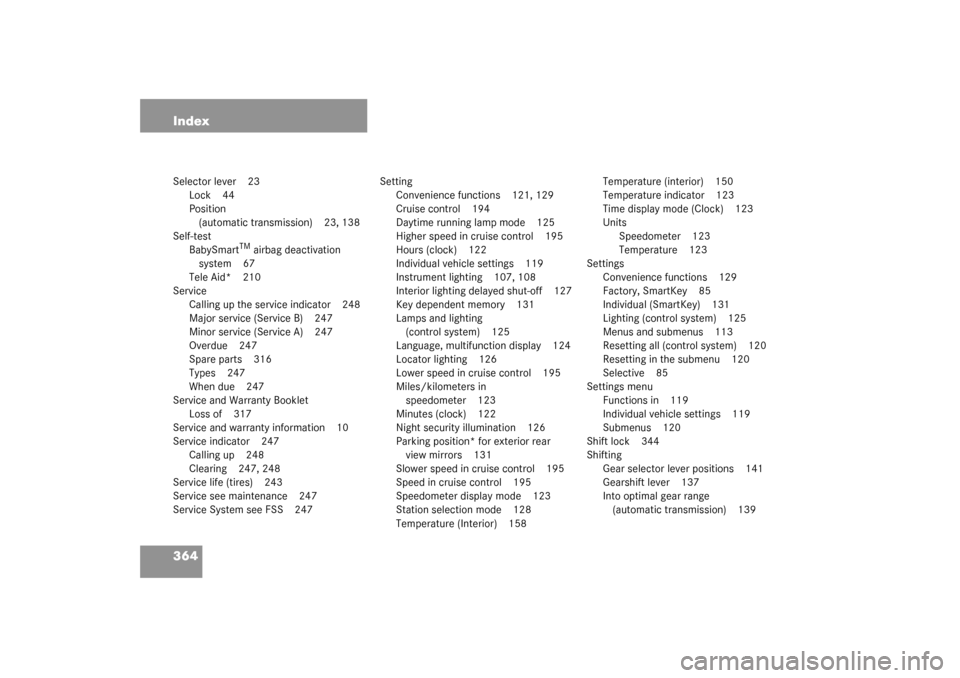MERCEDES-BENZ C240 2003 W203 Owners Manual 364 IndexSelector lever 23
Lock 44
Position 
(automatic transmission) 23, 138
Self-test
BabySmart
TM airbag deactivation 
system 67
Tele Aid* 210
Service
Calling up the service indicator 248
Major ser