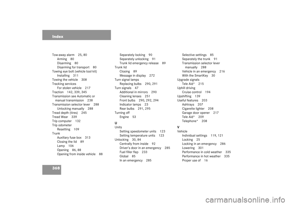 MERCEDES-BENZ C240 2003 W203 Service Manual 368 IndexTow-away alarm 25, 80
Arming 80
Disarming 80
Disarming for transport 80
Towing eye bolt (vehicle tool kit)
Installing 311
Towing the vehicle 308
Tracking services
For stolen vehicle 217
Tract