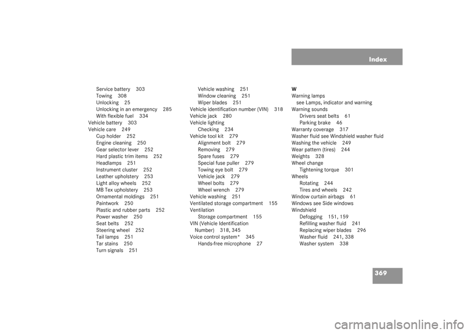 MERCEDES-BENZ C240 2003 W203 Owners Manual 369 Index
Service battery 303
Towing 308
Unlocking 25
Unlocking in an emergency 285
With flexible fuel 334
Vehicle battery 303
Vehicle care 249
Cup holder 252
Engine cleaning 250
Gear selector lever 2