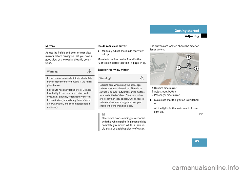MERCEDES-BENZ C240 2003 W203 Owners Manual 39 Getting started
Adjusting
Mirrors
Adjust the inside and exterior rear view 
mirrors before driving so that you have a 
good view of the road and traffic condi-
tions.Inside rear view mirror

Manua