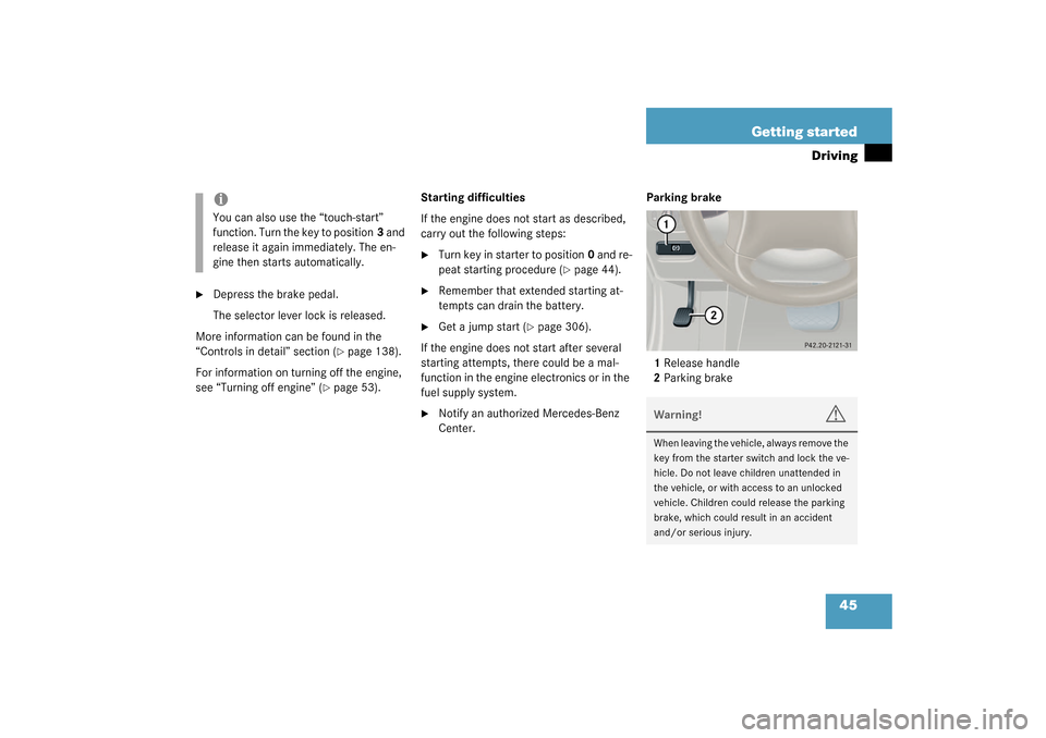 MERCEDES-BENZ C230 KOMPRESSOR 2003 W203 Owners Manual 45 Getting started
Driving

Depress the brake pedal.
The selector lever lock is released.
More information can be found in the 
“Controls in detail” section (
page 138).
For information on turni