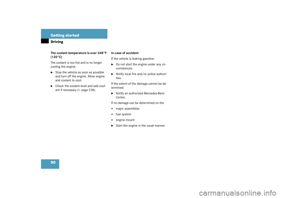 MERCEDES-BENZ C320 2003 W203 Owners Manual 50 Getting startedDrivingThe coolant temperature is over 248°F 
(120°C)
The coolant is too hot and is no longer 
cooling the engine.
Stop the vehicle as soon as possible 
and turn off the engine. A