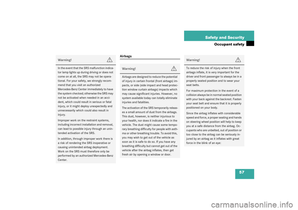 MERCEDES-BENZ C230 KOMPRESSOR 2003 W203 User Guide 57 Safety and Security
Occupant safety
Airbags
Warning!
G
In the event that the SRS malfunction indica-
tor lamp lights up during driving or does not 
come on at all, the SRS may not be opera-
tional.