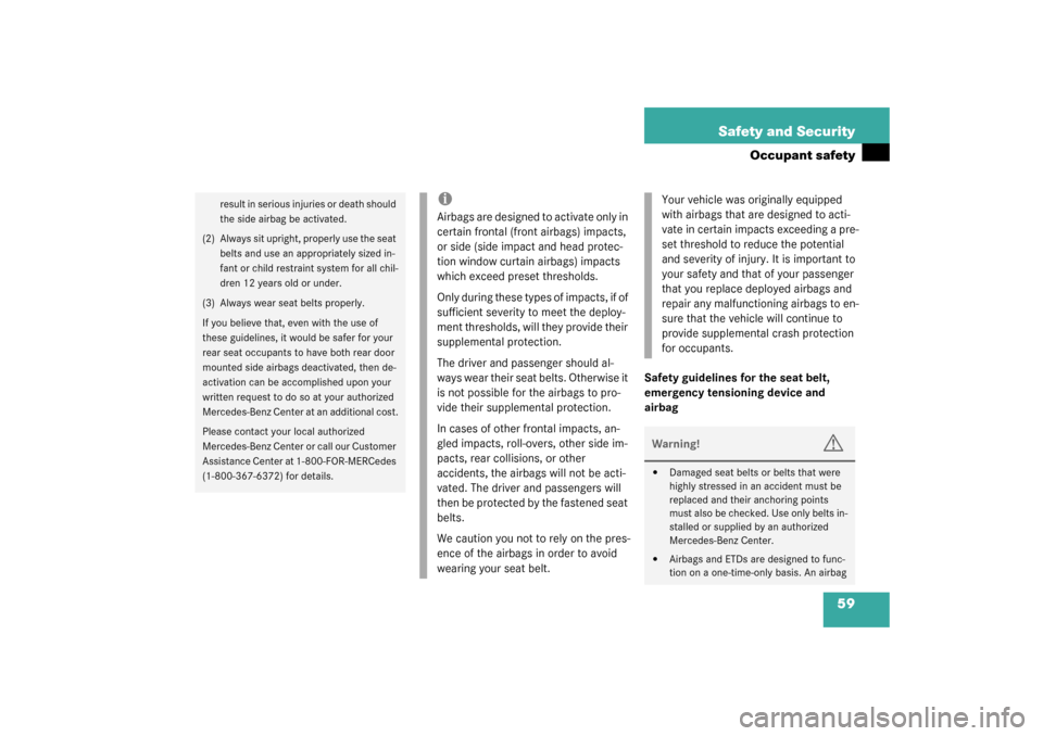 MERCEDES-BENZ C240 2003 W203 Owners Manual 59 Safety and Security
Occupant safety
Safety guidelines for the seat belt, 
emergency tensioning device and 
airbag
result in serious injuries or death should 
the side airbag be activated.
(2) Alway