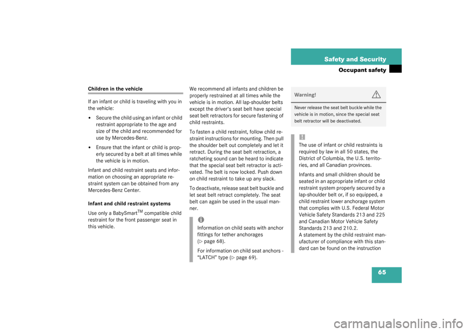 MERCEDES-BENZ C320 2003 W203 User Guide 65 Safety and Security
Occupant safety
Children in the vehicle
If an infant or child is traveling with you in 
the vehicle:
Secure the child using an infant or child 
restraint appropriate to the age