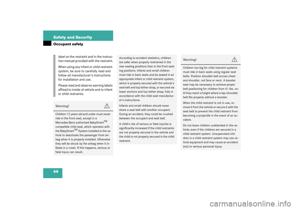 MERCEDES-BENZ C320 2003 W203 User Guide 66 Safety and SecurityOccupant safety
label on the restraint and in the instruc-
tion manual provided with the restraint.
When using any infant or child restraint 
system, be sure to carefully read an