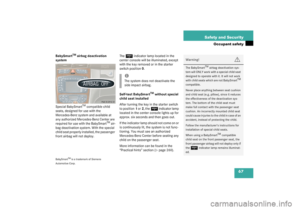 MERCEDES-BENZ C240 2003 W203 Owners Manual 67 Safety and Security
Occupant safety
BabySmart
TM
 airbag deactivation 
system
Special BabySmart
TM compatible child 
seats, designed for use with the 
Mercedes-Benz system and available at 
any aut