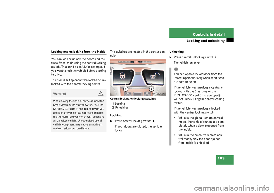 MERCEDES-BENZ S500 4MATIC 2003 W220 Owners Manual 103 Controls in detail
Locking and unlocking
Locking and unlocking from the inside
You can lock or unlock the doors and the 
trunk from inside using the central locking 
switch. This can be useful, fo