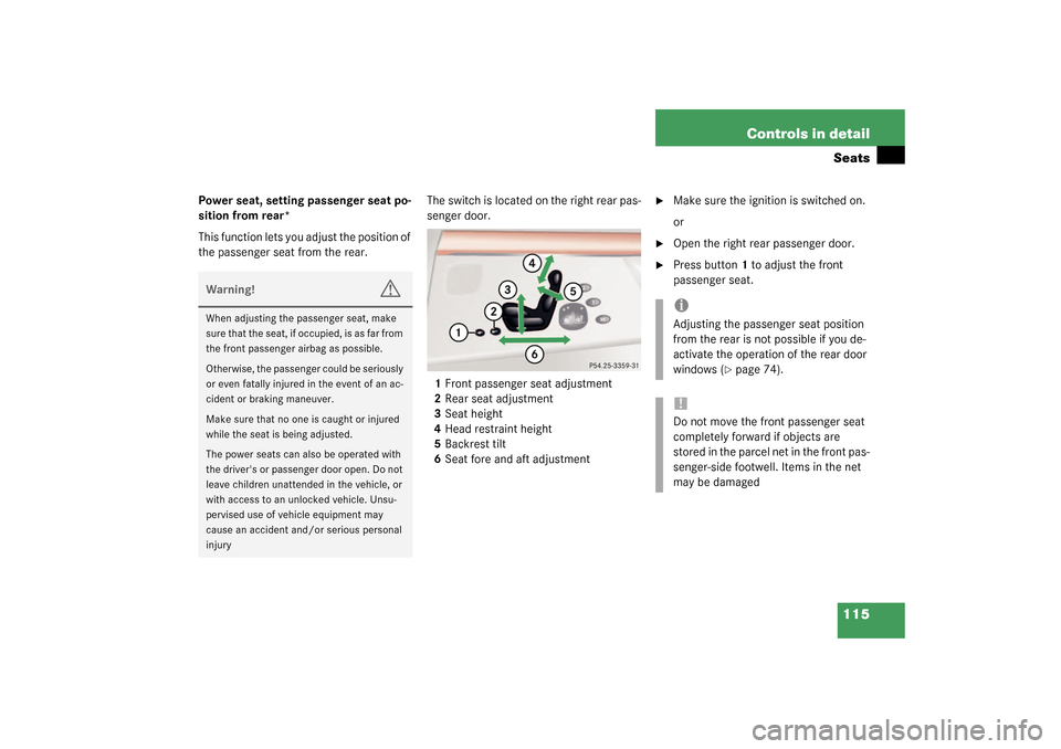 MERCEDES-BENZ S600 2003 W220 User Guide 115 Controls in detailSeats
Power seat, setting passenger seat po-
sition from rear*
This function lets you adjust the position of 
the passenger seat from the rear.The switch is located on the right 