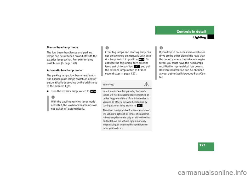 MERCEDES-BENZ S430 4MATIC 2003 W220 Owners Manual 121 Controls in detail
Lighting
Manual headlamp mode
The low beam headlamps and parking 
lamps can be switched on and off with the 
exterior lamp switch. For exterior lamp 
switch, see (
page 120).
A