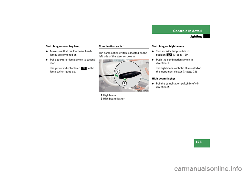 MERCEDES-BENZ S55AMG 2003 W220 Owners Manual 123 Controls in detail
Lighting
Switching on rear fog lamp
Make sure that the low beam head-
lamps are switched on.

Pull out exterior lamp switch to second 
stop.
The yellow indicator lamp
†
 in 