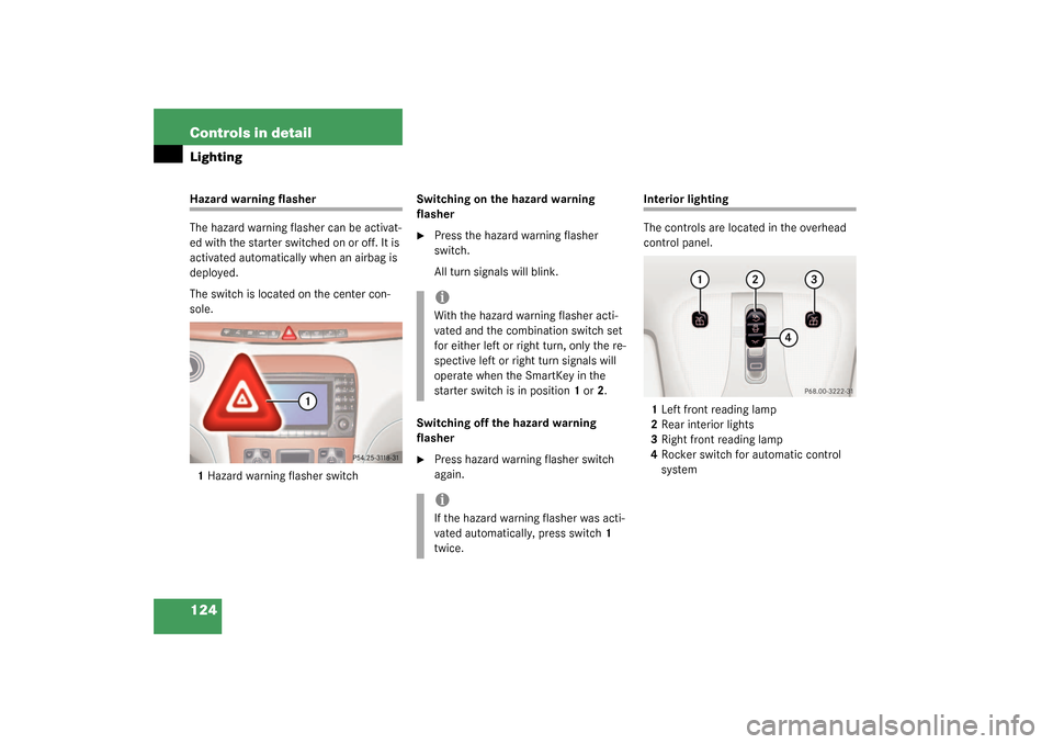 MERCEDES-BENZ S430 4MATIC 2003 W220 Owners Manual 124 Controls in detailLightingHazard warning flasher
The hazard warning flasher can be activat-
ed with the starter switched on or off. It is 
activated automatically when an airbag is 
deployed.
The 