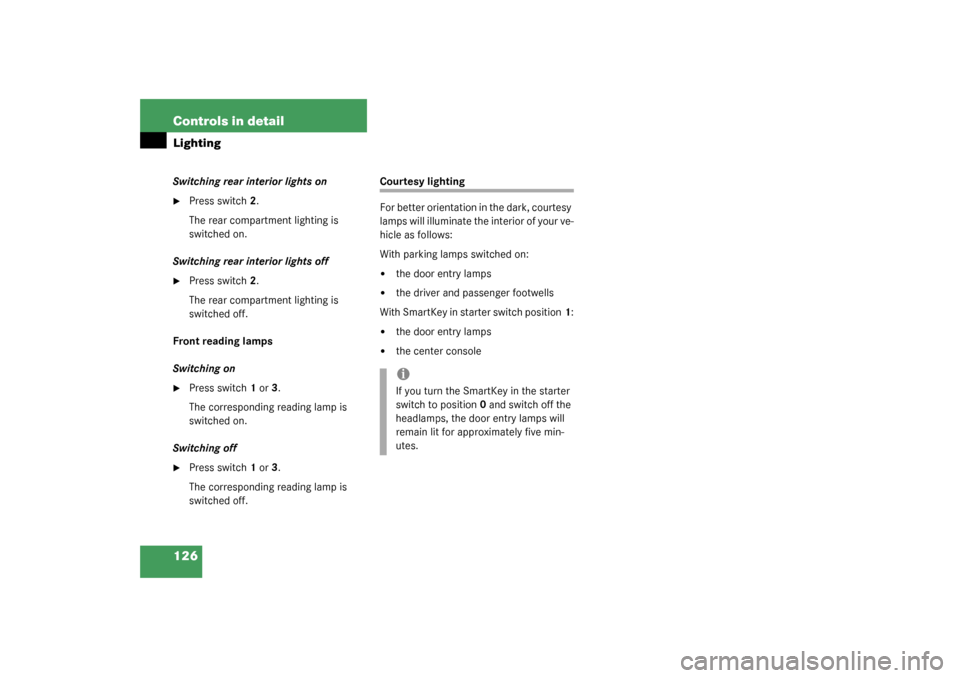 MERCEDES-BENZ S430 4MATIC 2003 W220 Owners Manual 126 Controls in detailLightingSwitching rear interior lights on
Press switch2.
The rear compartment lighting is 
switched on.
Switching rear interior lights off

Press switch2.
The rear compartment 