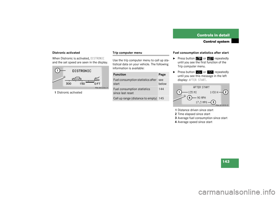 MERCEDES-BENZ S600 2003 W220 Owners Manual 143 Controls in detail
Control system
Distronic activated
When Distronic is activated, 
DISTRONIC
 
and the set speed are seen in the display.
1Distronic activated 
Trip computer menu
Use the trip com