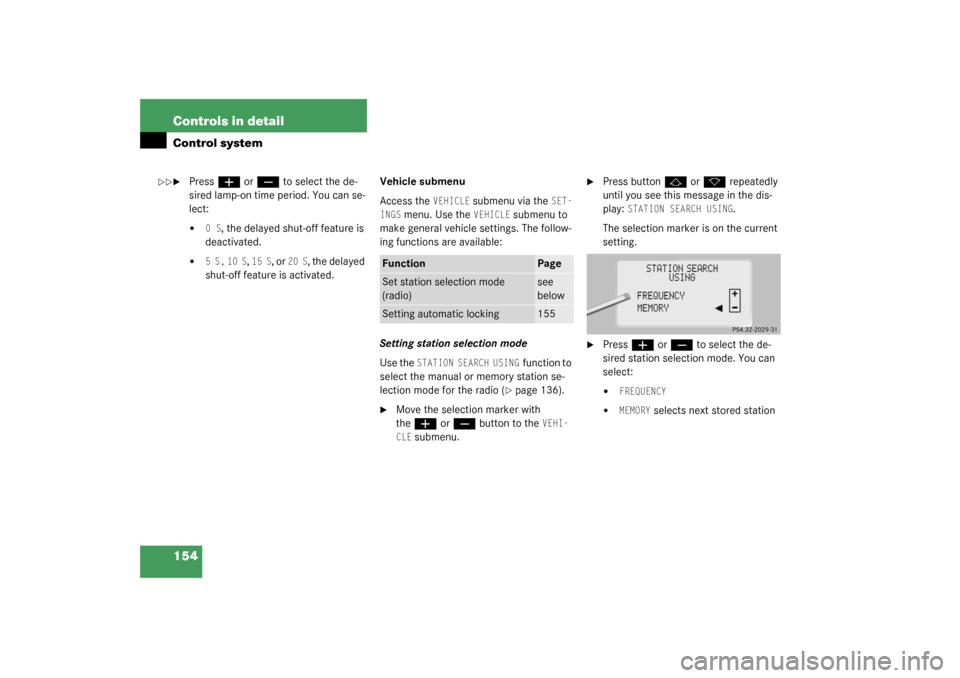 MERCEDES-BENZ S55AMG 2003 W220 Owners Manual 154 Controls in detailControl system
Press
æ
 or
ç
 to select the de-
sired lamp-on time period. You can se-
lect:

0 S
, the delayed shut-off feature is 
deactivated.

5 S,
 10 S
, 15 S
, or 
20