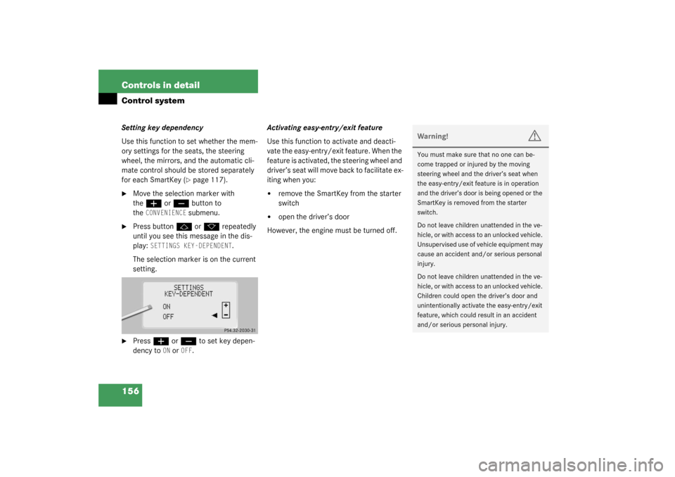 MERCEDES-BENZ S600 2003 W220 Owners Manual 156 Controls in detailControl systemSetting key dependency
Use this function to set whether the mem-
ory settings for the seats, the steering 
wheel, the mirrors, and the automatic cli-
mate control s