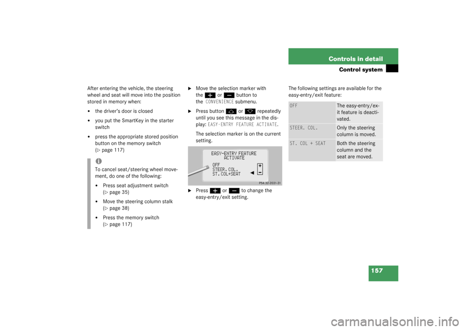 MERCEDES-BENZ S430 4MATIC 2003 W220 Owners Manual 157 Controls in detail
Control system
After entering the vehicle, the steering 
wheel and seat will move into the position 
stored in memory when:
the driver’s door is closed

you put the SmartKey