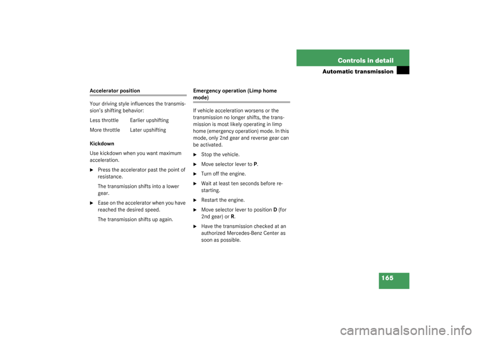 MERCEDES-BENZ S600 2003 W220 Owners Manual 165 Controls in detail
Automatic transmission
Accelerator position
Your driving style influences the transmis-
sion’s shifting behavior:
Less throttle Earlier upshifting
More throttle  Later upshift
