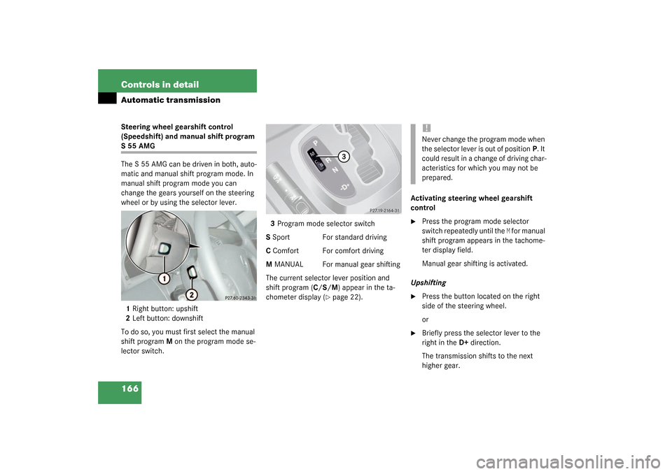 MERCEDES-BENZ S55AMG 2003 W220 Owners Manual 166 Controls in detailAutomatic transmissionSteering wheel gearshift control 
(Speedshift) and manual shift program S55AMG
The S 55 AMG can be driven in both, auto-
matic and manual shift program mode