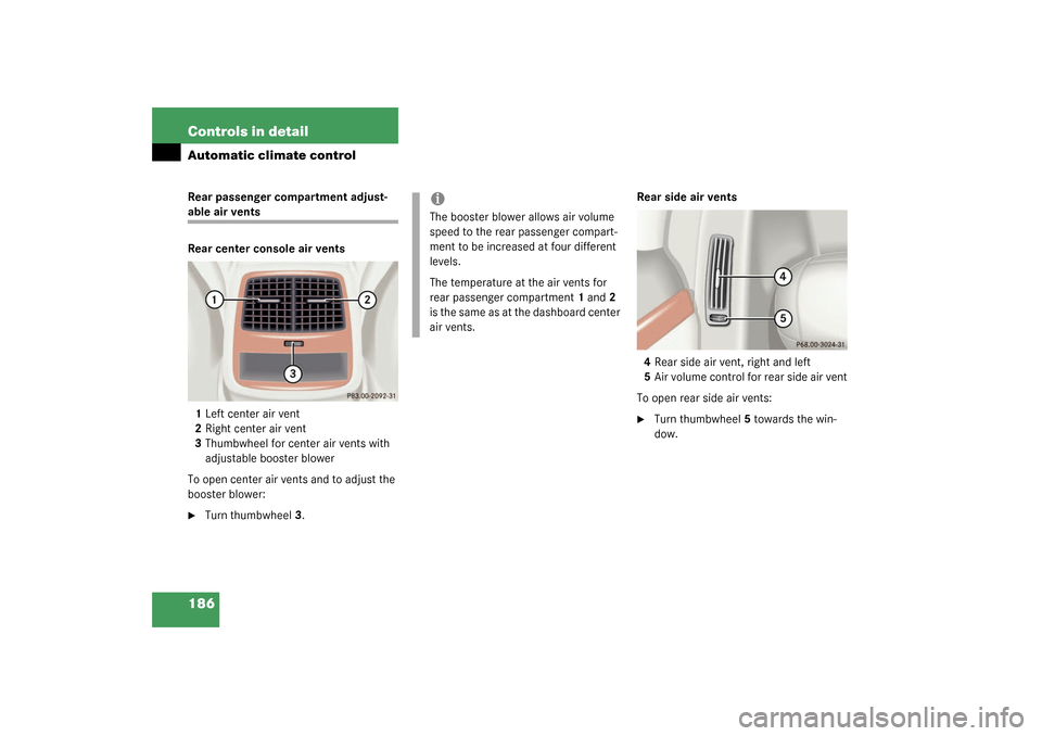 MERCEDES-BENZ S430 4MATIC 2003 W220 Owners Manual 186 Controls in detailAutomatic climate controlRear passenger compartment adjust-able air vents
Rear center console air vents
1Left center air vent
2Right center air vent
3Thumbwheel for center air ve