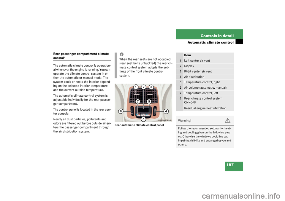 MERCEDES-BENZ S55AMG 2003 W220 Owners Manual 187 Controls in detail
Automatic climate control
Rear passenger compartment climate control*
The automatic climate control is operation-
al whenever the engine is running. You can 
operate the climate