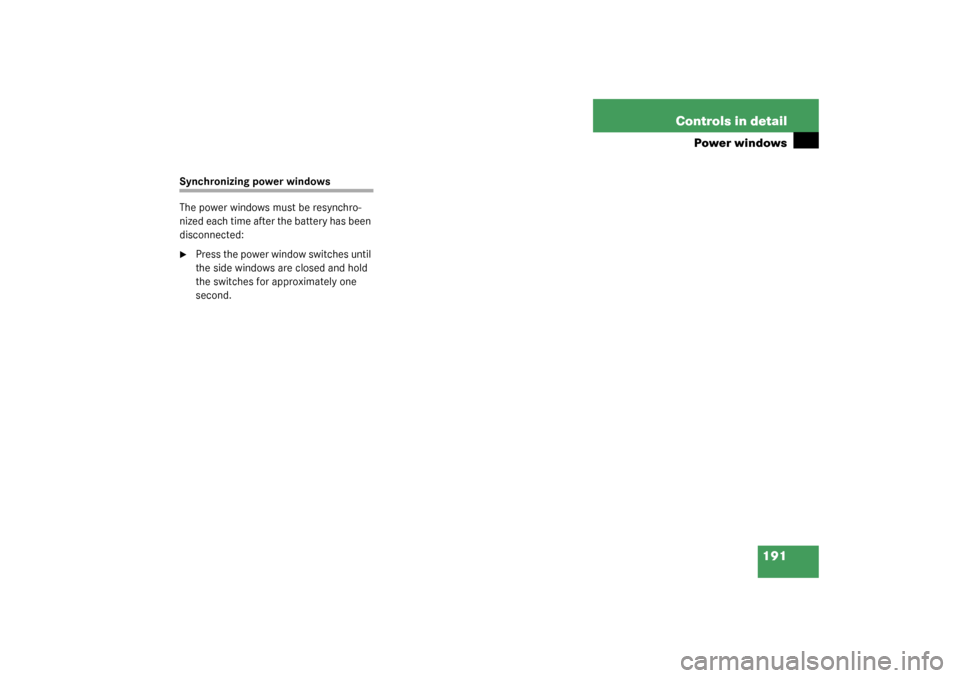 MERCEDES-BENZ S430 4MATIC 2003 W220 Owners Manual 191 Controls in detail
Power windows
Synchronizing power windows
The power windows must be resynchro-
nized each time after the battery has been 
disconnected:
Press the power window switches until 
