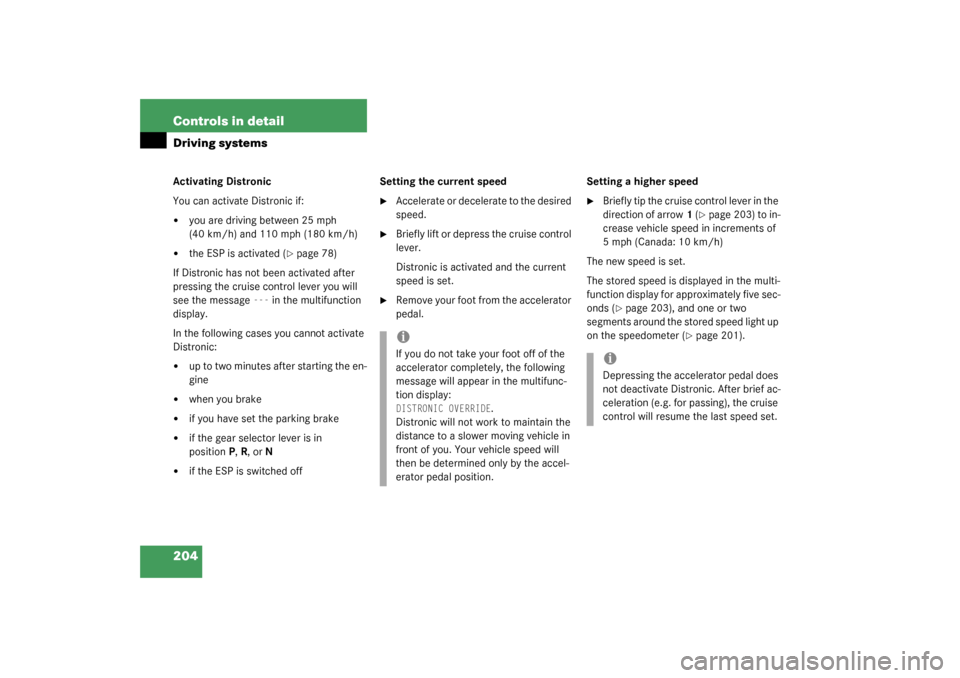 MERCEDES-BENZ S600 2003 W220 Owners Manual 204 Controls in detailDriving systemsActivating Distronic
You can activate Distronic if:
you are driving between 25 mph 
(40 km/h) and 110 mph (180 km/h)

the ESP is activated (
page 78)
If Distron