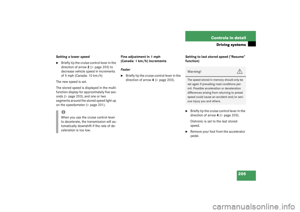 MERCEDES-BENZ S600 2003 W220 Owners Manual 205 Controls in detail
Driving systems
Setting a lower speed
Briefly tip the cruise control lever in the 
direction of arrow2 (
page 203) to 
decrease vehicle speed in increments 
of 5 mph (Canada: 