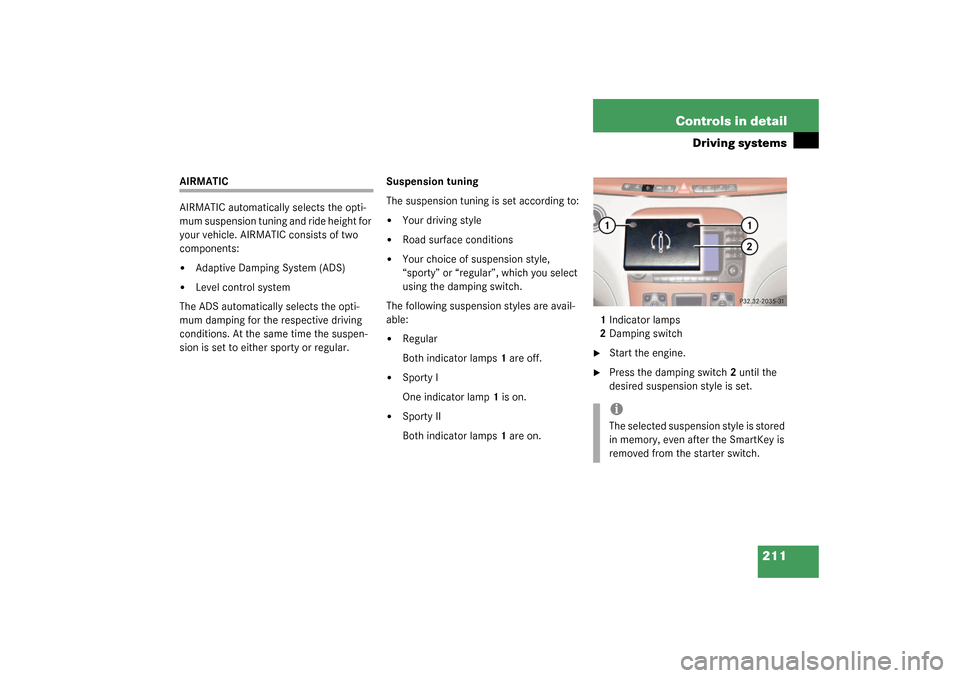 MERCEDES-BENZ S500 4MATIC 2003 W220 Owners Manual 211 Controls in detail
Driving systems
AIRMATIC
AIRMATIC automatically selects the opti-
mum suspension tuning and ride height for 
your vehicle. AIRMATIC consists of two 
components:
Adaptive Dampin