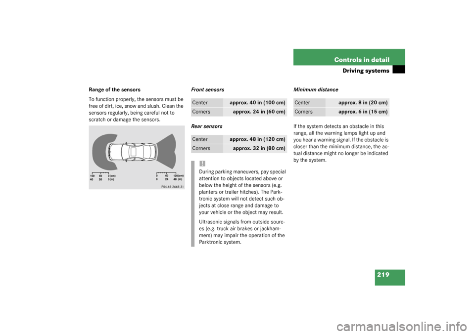 MERCEDES-BENZ S500 4MATIC 2003 W220 Owners Manual 219 Controls in detail
Driving systems
Range of the sensors
To function properly, the sensors must be 
free of dirt, ice, snow and slush. Clean the 
sensors regularly, being careful not to 
scratch or