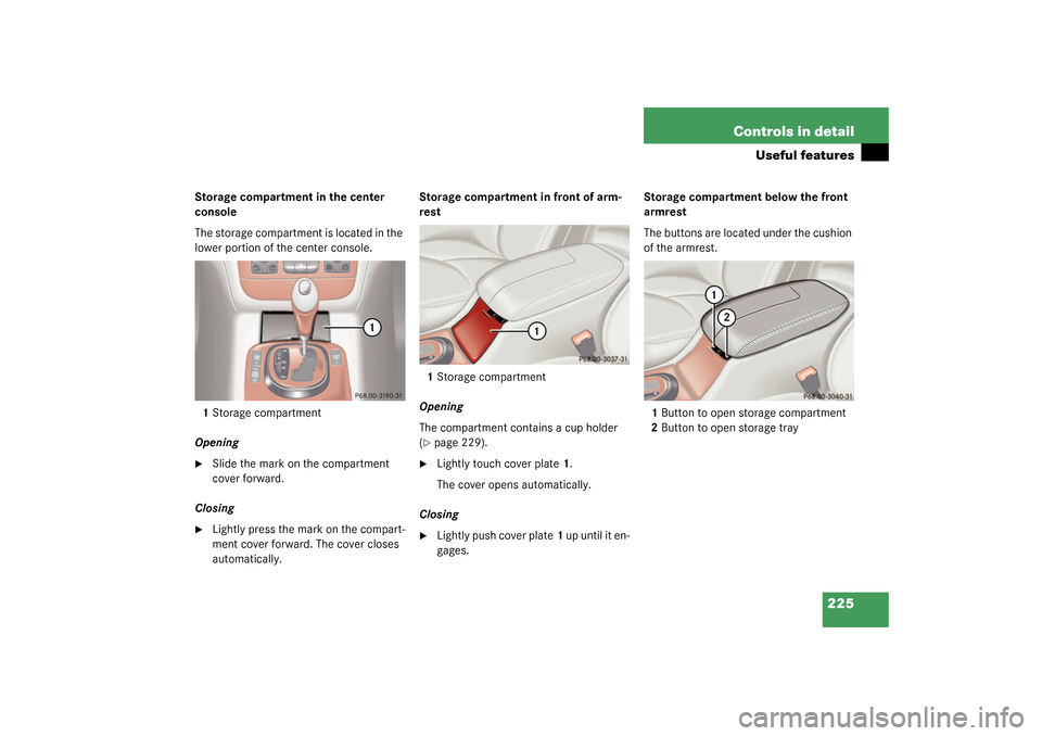 MERCEDES-BENZ S430 4MATIC 2003 W220 Owners Manual 225 Controls in detail
Useful features
Storage compartment in the center 
console
The storage compartment is located in the 
lower portion of the center console.
1Storage compartment
Opening
Slide th