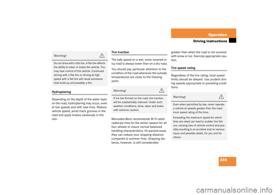 MERCEDES-BENZ S430 4MATIC 2003 W220 Owners Manual 255 Operation
Driving instructions
Hydroplaning
Depending on the depth of the water layer 
on the road, hydroplaning may occur, even 
at low speeds and with new tires. Reduce 
vehicle speed, avoid tra