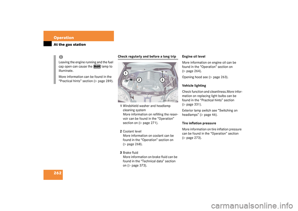 MERCEDES-BENZ S55AMG 2003 W220 Owners Manual 262 OperationAt the gas station
Check regularly and before a long trip
1Windshield washer and headlamp 
cleaning system
More information on refilling the reser-
voir can be found in the “Operation