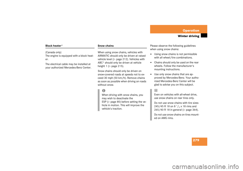 MERCEDES-BENZ S600 2003 W220 Owners Manual 279 Operation
Winter driving
Block heater*
(Canada only)
The engine is equipped with a block heat-
er.
The electrical cable may be installed at 
your authorized Mercedes-Benz Center.
Snow chains
When 