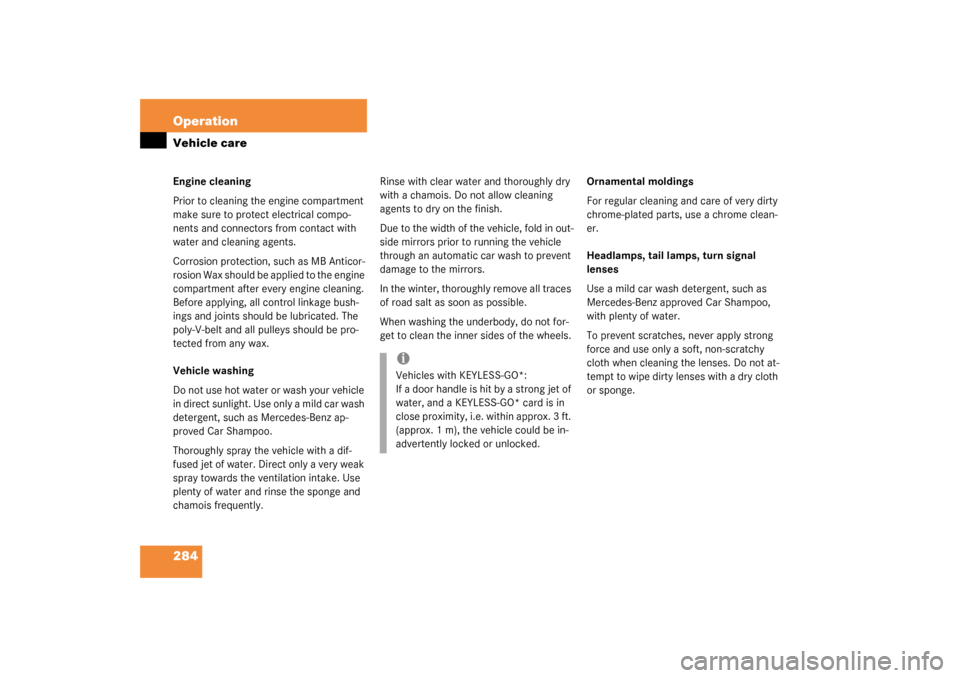 MERCEDES-BENZ S55AMG 2003 W220 Owners Manual 284 OperationVehicle careEngine cleaning
Prior to cleaning the engine compartment 
make sure to protect electrical compo-
nents and connectors from contact with 
water and cleaning agents.
Corrosion p